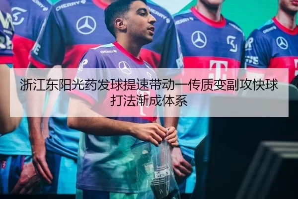 浙江东阳光药发球提速带动一传质变副攻快球打法渐成体系